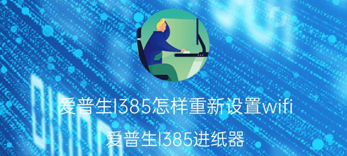 爱普生l385怎样重新设置wifi 爱普生l385进纸器？